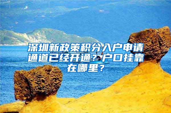 深圳新政策积分入户申请通道已经开通？户口挂靠在哪里？
