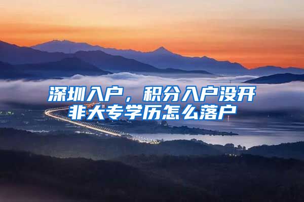 深圳入户,积分入户没开非大专学历怎么落户
