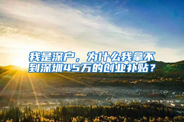 我是深户，为什么我拿不到深圳45万的创业补贴？
