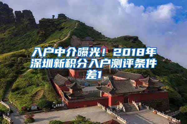 入户中介曝光！2018年深圳新积分入户测评条件差1