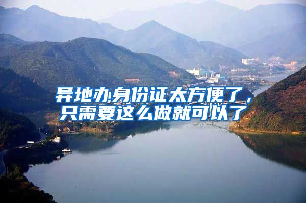 异地办身份证太方便了,只需要这么做就可以了
