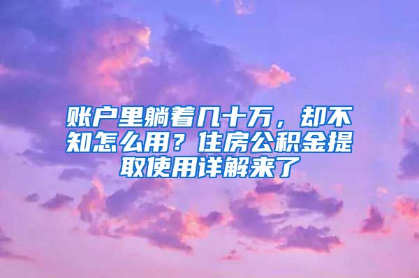 账户里躺着几十万，却不知怎么用？住房公积金提取使用详解来了