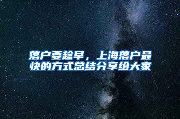 落户要趁早,上海落户最快的方式总结分享给大家