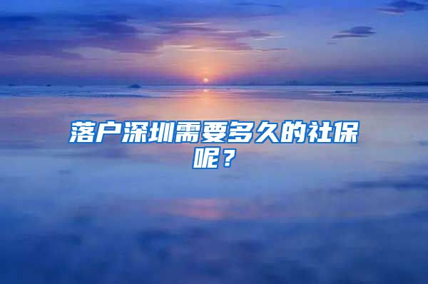 落户深圳需要多久的社保呢?