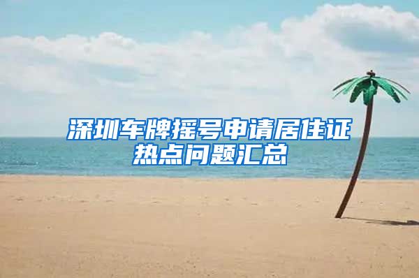 深圳车牌摇号申请居住证热点问题汇总
