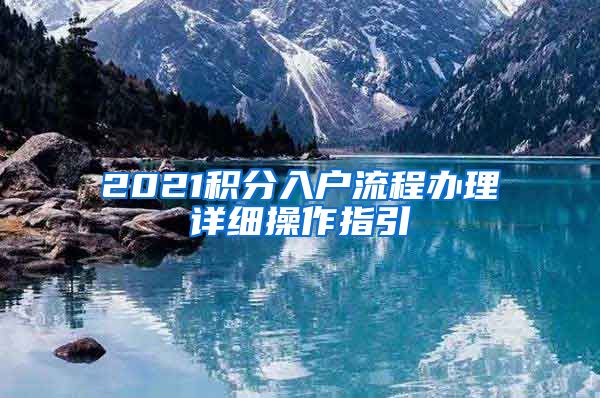 2021积分入户流程办理详细操作指引