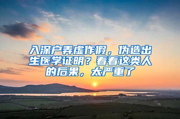 入深户弄虚作假,伪造出生医学证明?看看这类人的后果,太严重了