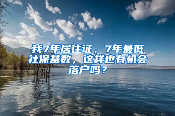 我7年居住证，7年最低社保基数，这样也有机会落户吗？