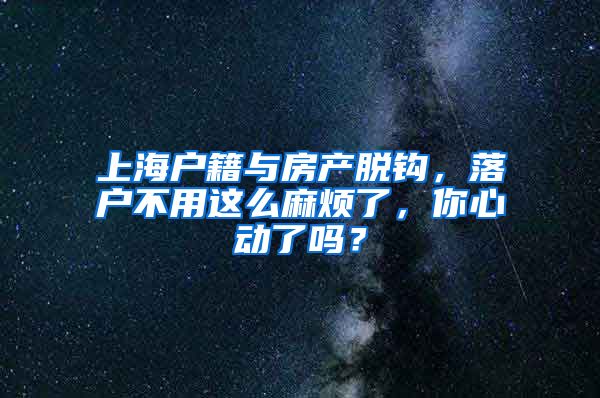 上海户籍与房产脱钩，落户不用这么麻烦了，你心动了吗？