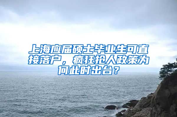 上海应届硕士毕业生可直接落户,疯狂抢人政策为何此时出台?
