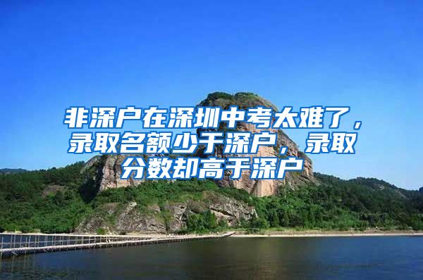 非深户在深圳中考太难了，录取名额少于深户，录取分数却高于深户