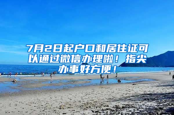 7月2日起户口和居住证可以通过微信办理啦!指尖办事好方便!
