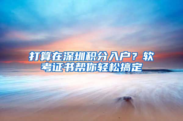 打算在深圳积分入户?软考证书帮你轻松搞定