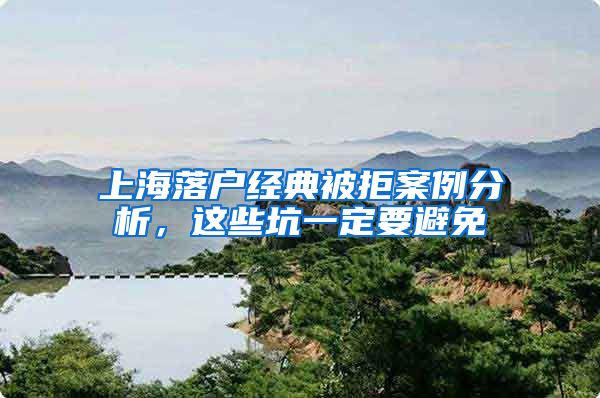 上海落户经典被拒案例分析,这些坑一定要避免
