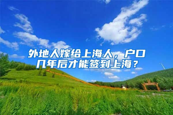 外地人嫁给上海人,户口几年后才能签到上海?