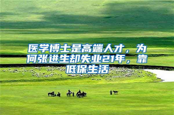 医学博士是高端人才，为何张进生却失业21年，靠低保生活