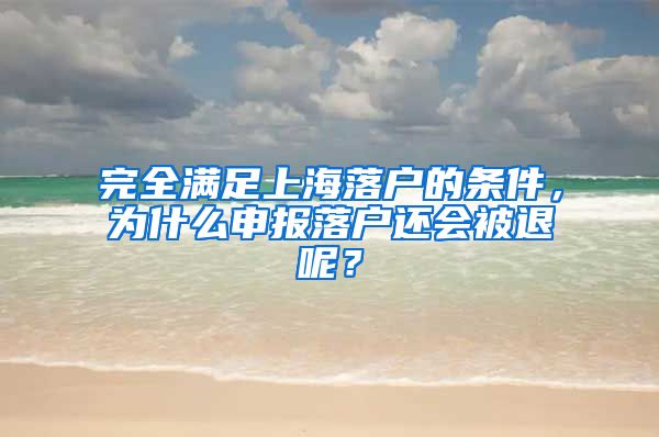 完全满足上海落户的条件,为什么申报落户还会被退呢?
