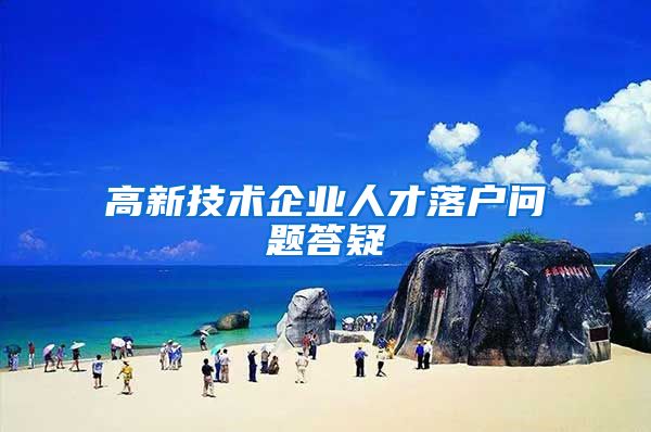 高新技术企业人才落户问题答疑