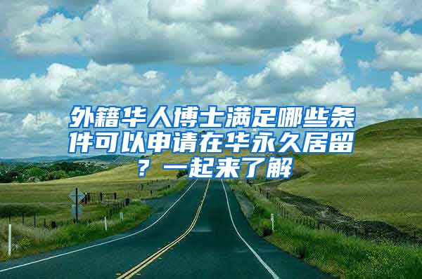外籍华人博士满足哪些条件可以申请在华永久居留?一起来了解