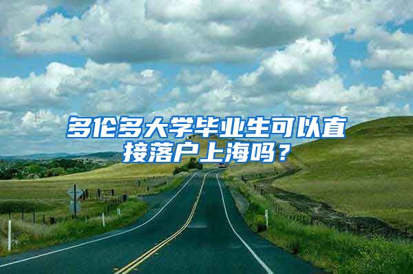 多伦多大学毕业生可以直接落户上海吗？
