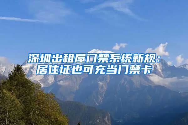 深圳出租屋门禁系统新规：居住证也可充当门禁卡