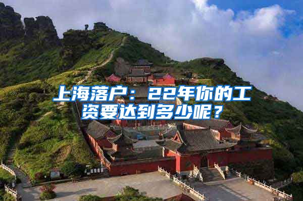 上海落户：22年你的工资要达到多少呢？