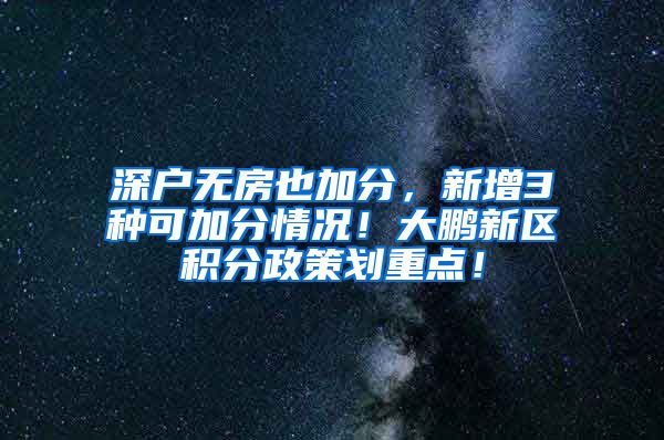 深户无房也加分，新增3种可加分情况！大鹏新区积分政策划重点！