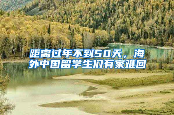 距离过年不到50天，海外中国留学生们有家难回