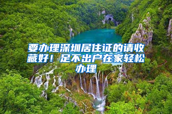 要办理深圳居住证的请收藏好!足不出户在家轻松办理