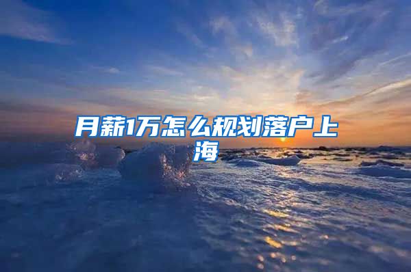 月薪1万怎么规划落户上海