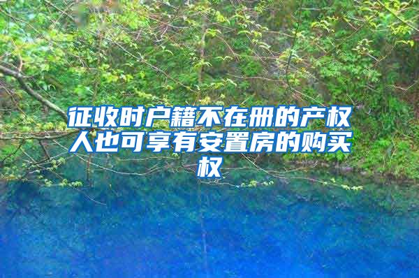 征收时户籍不在册的产权人也可享有安置房的购买权