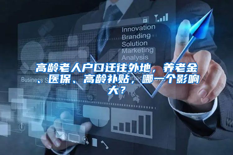 高龄老人户口迁往外地，养老金、医保、高龄补贴，哪一个影响大？