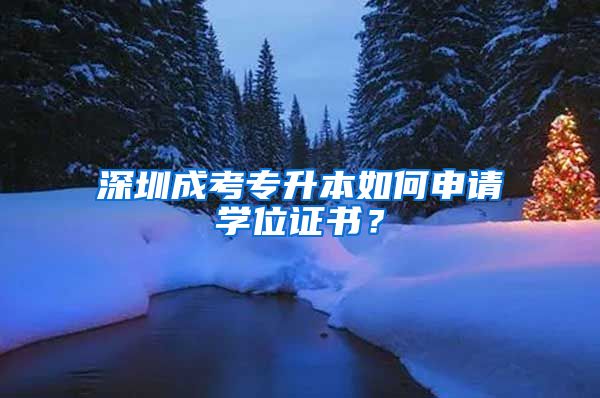 深圳成考专升本如何申请学位证书?