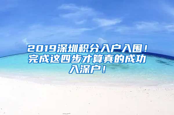 2019深圳积分入户入围!完成这四步才算真的成功入深户!