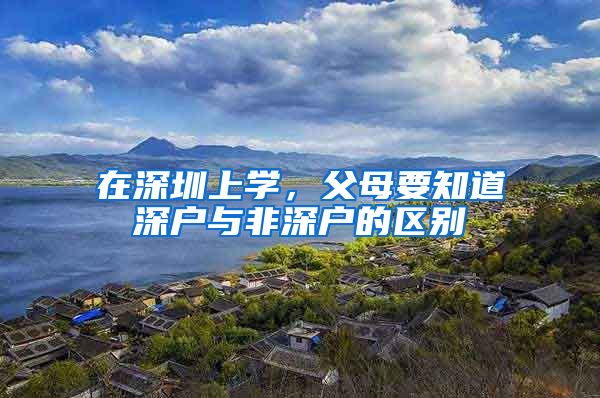 在深圳上学,父母要知道深户与非深户的区别