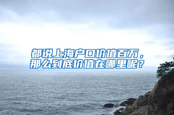 都说上海户口价值百万，那么到底价值在哪里呢？