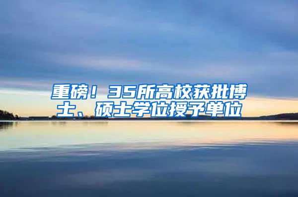 重磅!35所高校获批博士、硕士学位授予单位