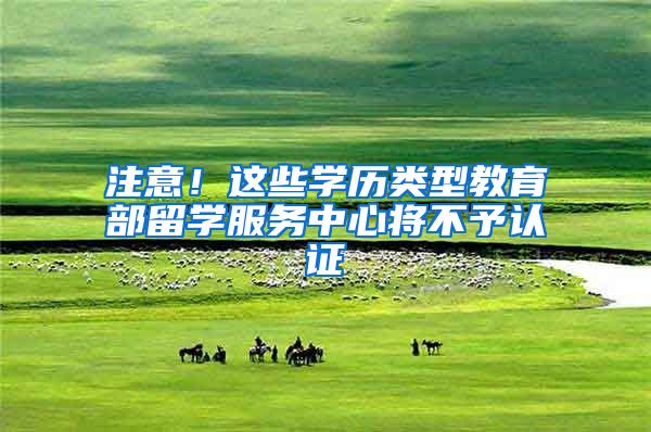 注意！这些学历类型教育部留学服务中心将不予认证