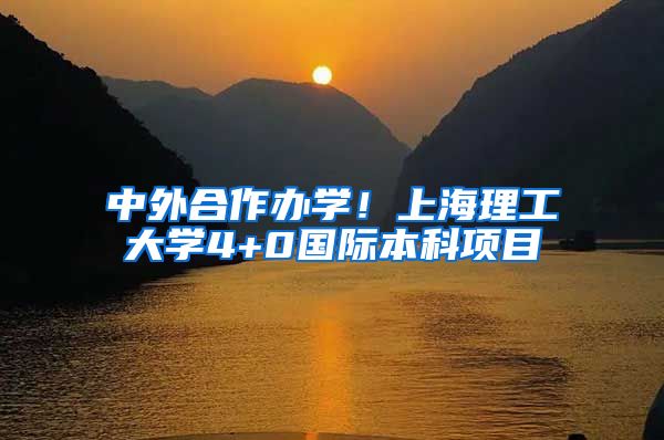 中外合作办学!上海理工大学4+0国际本科项目