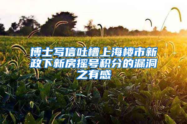 博士写信吐槽上海楼市新政下新房摇号积分的漏洞之有感
