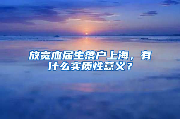 放宽应届生落户上海,有什么实质性意义?