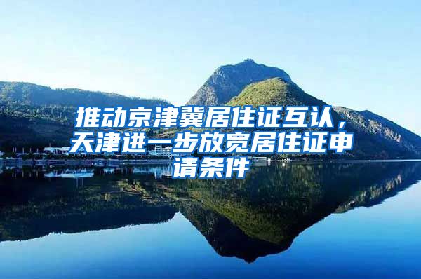 推动京津冀居住证互认,天津进一步放宽居住证申请条件