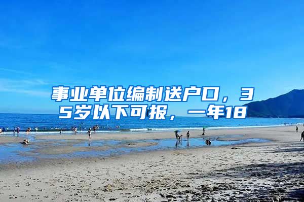 事业单位编制送户口,35岁以下可报,一年18