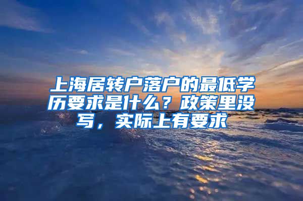 上海居转户落户的最低学历要求是什么？政策里没写，实际上有要求