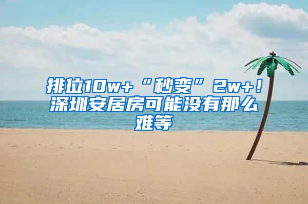 排位10w+“秒变”2w+！深圳安居房可能没有那么难等
