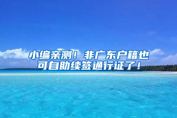 小编亲测！非广东户籍也可自助续签通行证了！
