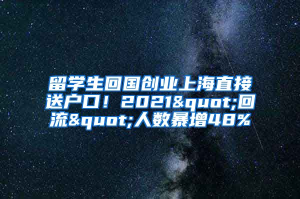 留学生回国创业上海直接送户口！2021"回流"人数暴增48%