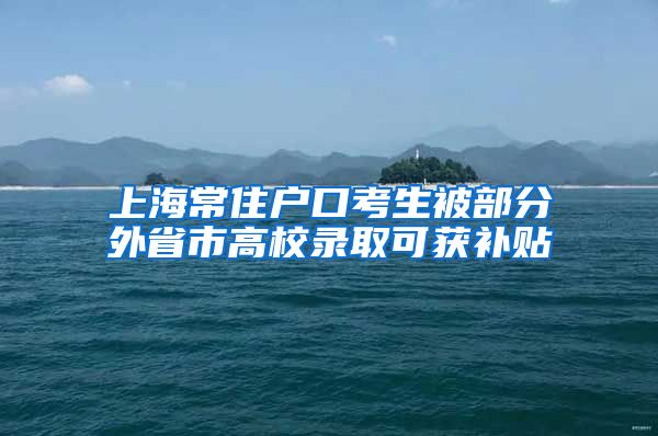 上海常住户口考生被部分外省市高校录取可获补贴