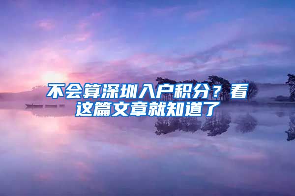 不会算深圳入户积分?看这篇文章就知道了