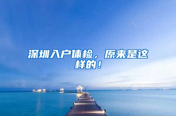 深圳入户体检，原来是这样的！